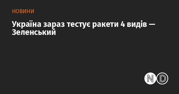 Згідно з заявою Зеленського, Україна в даний час проводить випробування чотирьох типів ракет.