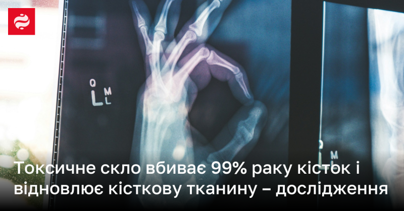 Токсичне скло здатне знищити 99% випадків раку кісток та сприяє відновленню кісткової тканини - результати дослідження.