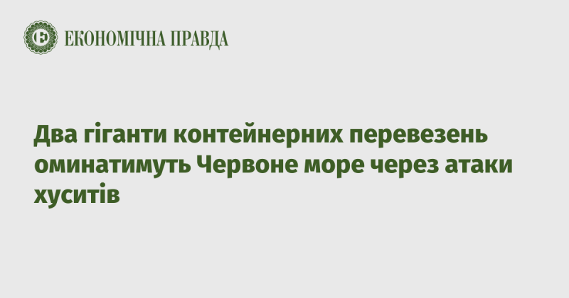 Два великі гравці в сфері контейнерних перевезень ухвалили рішення уникати Червоного моря через напади хуситів.