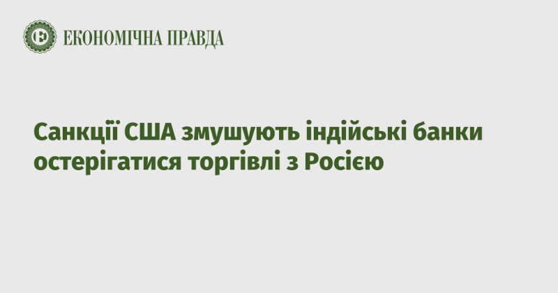 Американські санкції змушують індійські фінансові установи бути обережними у своїх операціях з Росією.