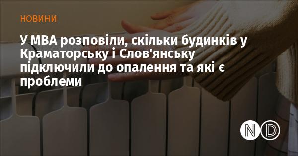 У МВА повідомили про кількість житлових будинків у Краматорську та Слов'янську, які отримали доступ до системи опалення, а також порушили питання існуючих проблем.