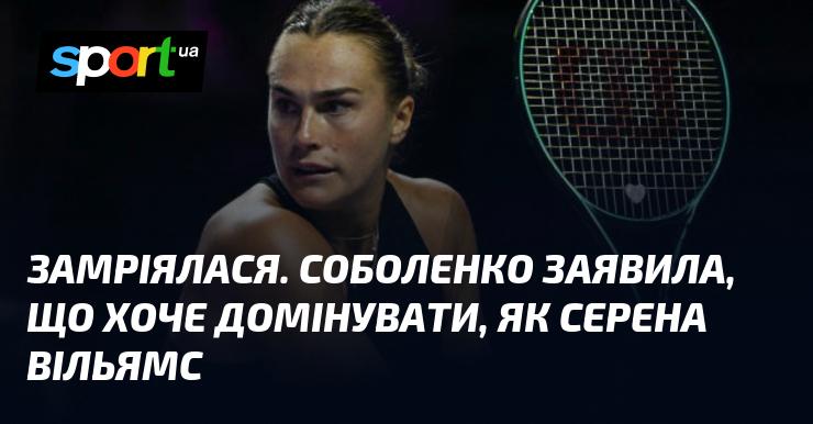 Вона занурилася в мрії. Соболенко висловила своє бажання стати такою ж впливовою, як Серена Вільямс.